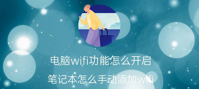 电脑wifi功能怎么开启 笔记本怎么手动添加wifi？